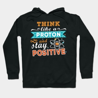 THINK LIKE A PROTON AND STAY POSITIVE Hoodie